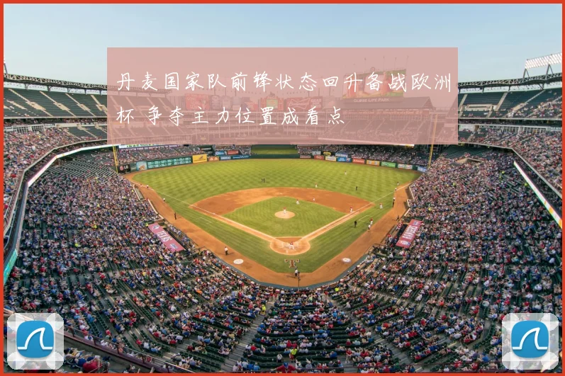 丹麦国家队前锋状态回升备战欧洲杯 争夺主力位置成看点