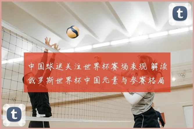 中国球迷关注世界杯赛场表现 解读俄罗斯世界杯中国元素与参赛格局