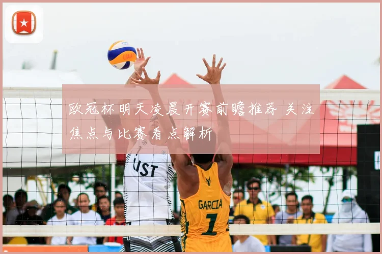 欧冠杯明天凌晨开赛前瞻推荐 关注焦点与比赛看点解析
