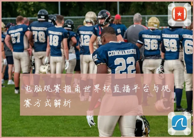 电脑观赛指南世界杯直播平台与观赛方式解析