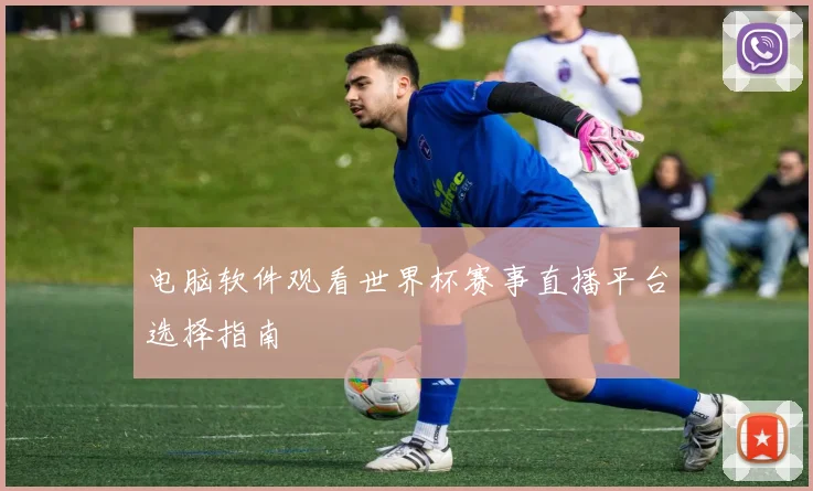 电脑软件观看世界杯赛事直播平台选择指南
