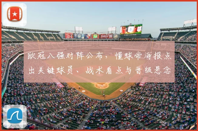 欧冠八强对阵公布，懂球帝海报点出关键球员、战术看点与晋级悬念
