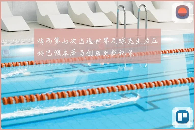 梅西第七次当选世界足球先生力压姆巴佩本泽马创历史新纪录