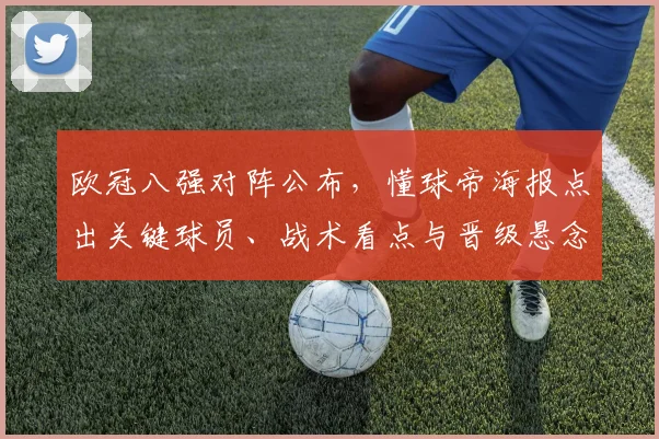 欧冠八强对阵公布，懂球帝海报点出关键球员、战术看点与晋级悬念