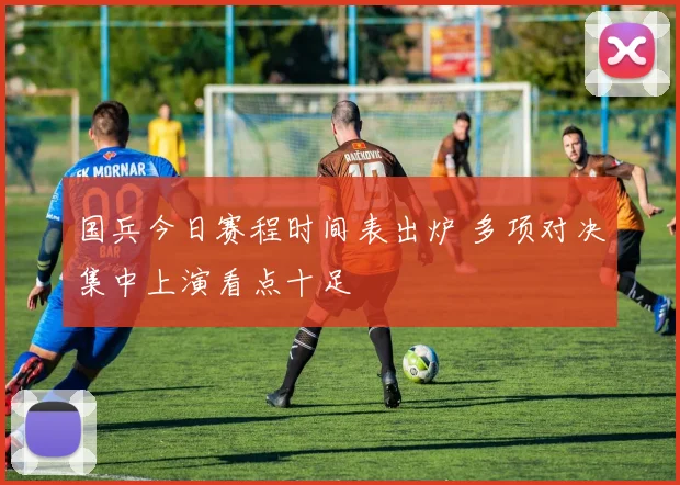 国兵今日赛程时间表出炉 多项对决集中上演看点十足