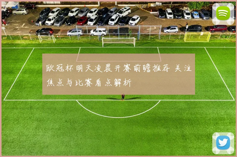 欧冠杯明天凌晨开赛前瞻推荐 关注焦点与比赛看点解析