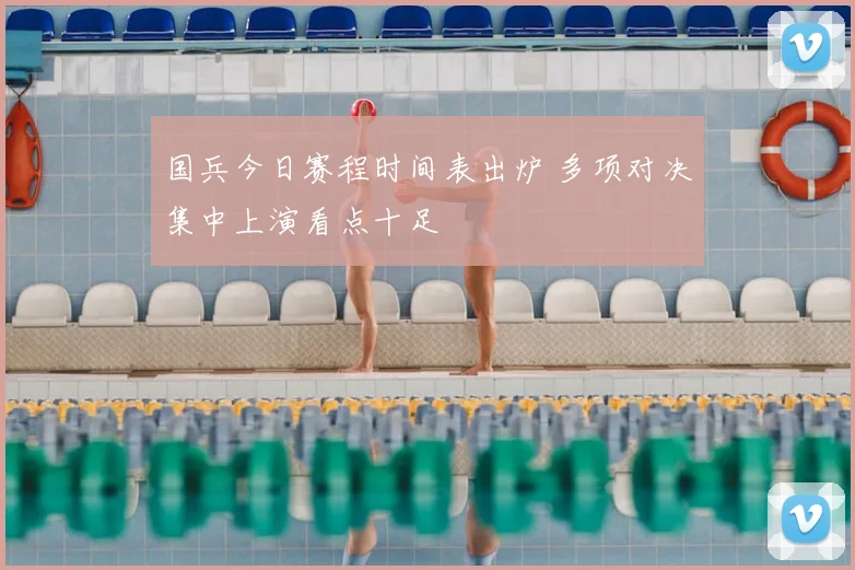 国兵今日赛程时间表出炉 多项对决集中上演看点十足