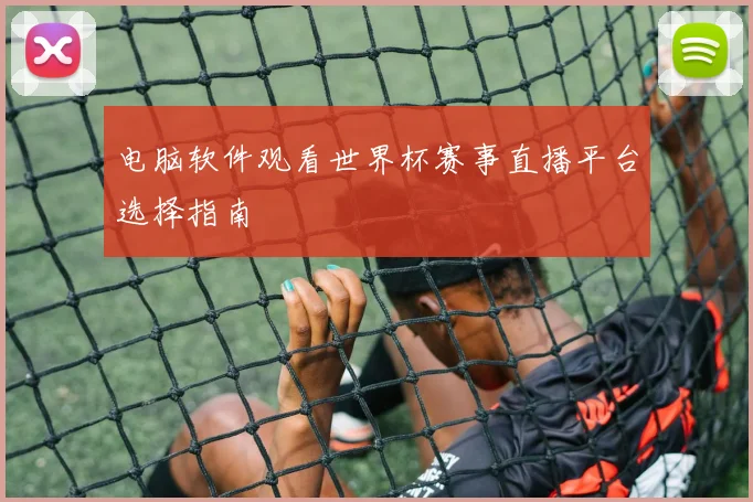 电脑软件观看世界杯赛事直播平台选择指南