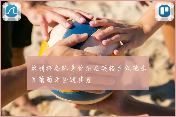 欧洲杯各队身价排名英格兰领跑法国葡萄牙紧随其后