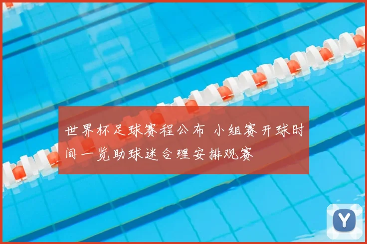 世界杯足球赛程公布 小组赛开球时间一览助球迷合理安排观赛