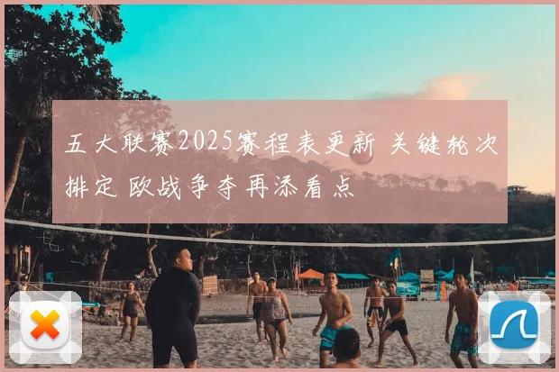 五大联赛2025赛程表更新 关键轮次排定 欧战争夺再添看点