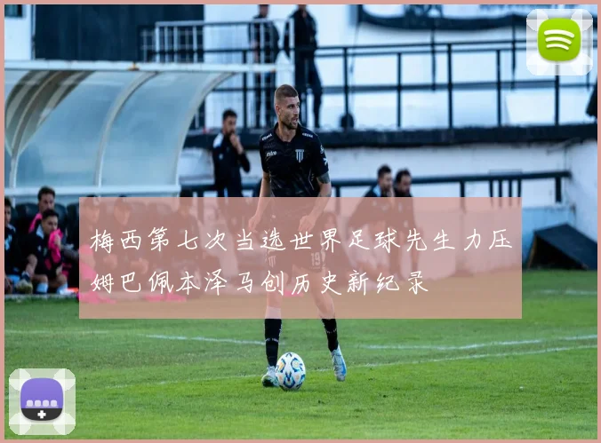 梅西第七次当选世界足球先生力压姆巴佩本泽马创历史新纪录