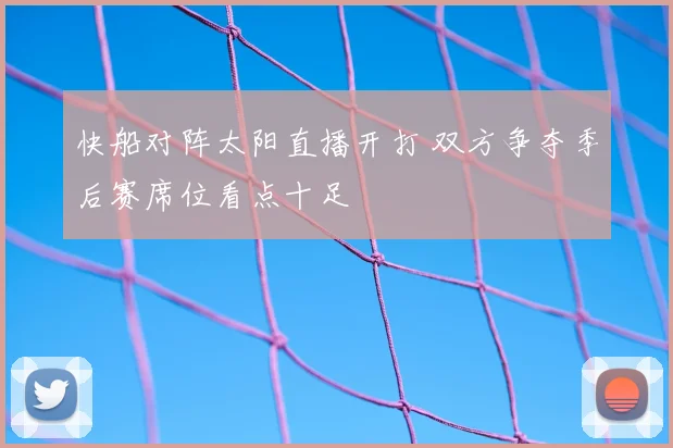 快船对阵太阳直播开打 双方争夺季后赛席位看点十足