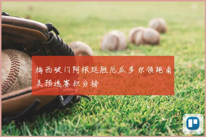 梅西破门阿根廷胜厄瓜多尔领跑南美预选赛积分榜