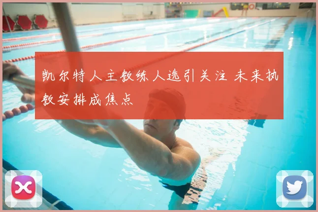 凯尔特人主教练人选引关注 未来执教安排成焦点