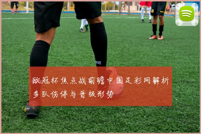 欧冠杯焦点战前瞻中国足彩网解析多队伤停与晋级形势