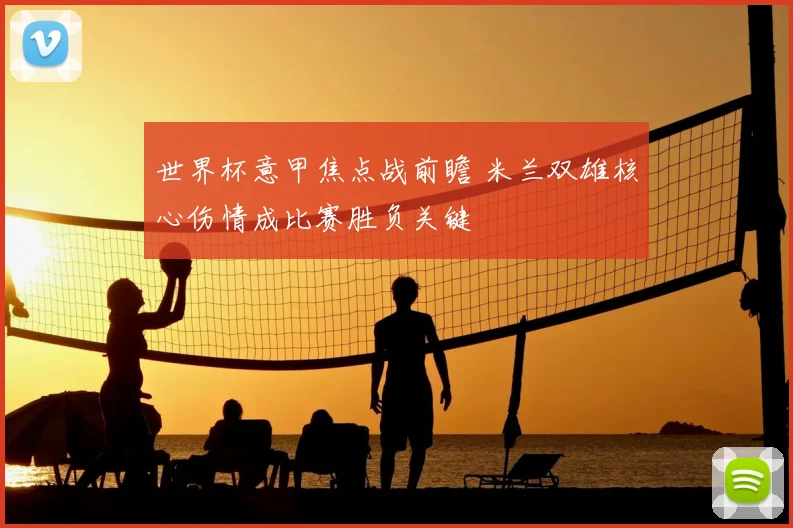 世界杯意甲焦点战前瞻 米兰双雄核心伤情成比赛胜负关键