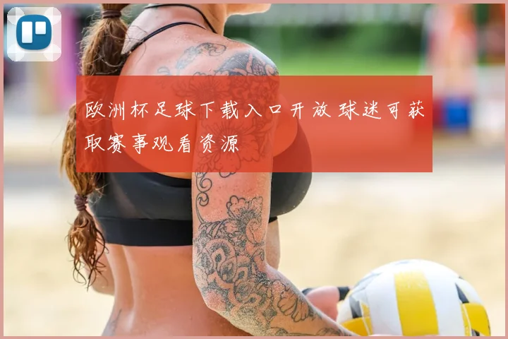 欧洲杯足球下载入口开放 球迷可获取赛事观看资源