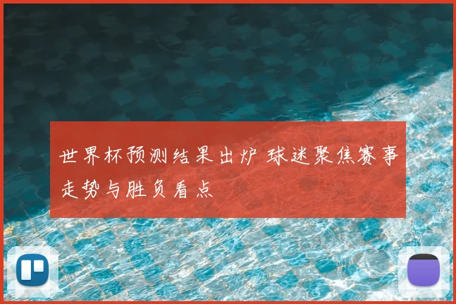 世界杯预测结果出炉 球迷聚焦赛事走势与胜负看点
