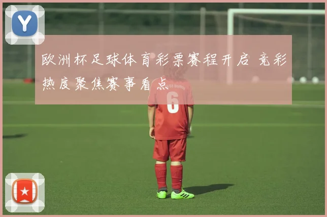 欧洲杯足球体育彩票赛程开启 竞彩热度聚焦赛事看点