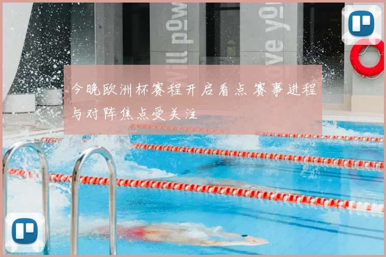 今晚欧洲杯赛程开启看点 赛事进程与对阵焦点受关注