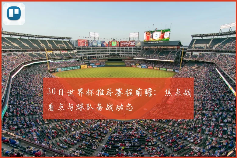 30日世界杯推荐赛程前瞻:焦点战看点与球队备战动态